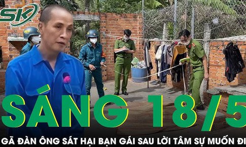 Sáng 18/5: Ớn lạnh gã đàn ông dùng tuýp sắt đánh bạn gái đến tử vong sau lời tâm sự muốn đi tu