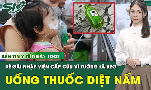Bản tin Y tế 10/7: Tưởng nhầm thuốc diệt nấm là kẹo, bé gái 26 tháng tuổi nhập viện cấp cứu