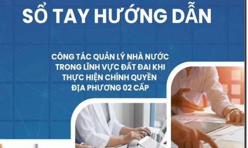Chi tiết Sổ tay hướng dẫn quản lý đất đai khi thực hiện chính quyền địa phương 2 cấp