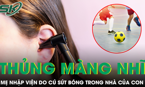 Chơi bóng trong nhà, bé trai vô tình khiến mẹ phải nhập viện vì thủng màng nhĩ
