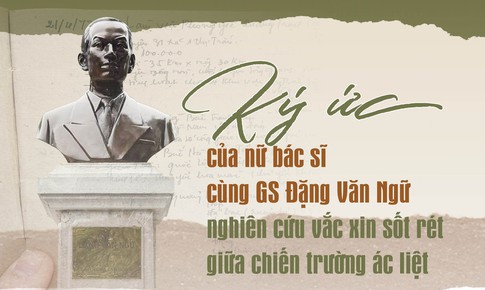 K&#253; ức của nữ b&#225;c sĩ c&#249;ng GS Đặng Văn Ngữ nghi&#234;n cứu vắc xin sốt r&#233;t giữa chiến trường &#225;c liệt