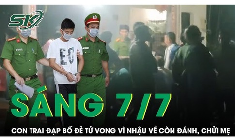 Sáng 7/7: Con trai đạp bố đẻ tử vong vì nhậu say xỉn về đánh, chửi mẹ