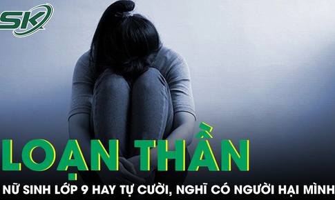 Nữ sinh lớp 9 nhập viện v&#236; loạn thần, lu&#244;n nghĩ c&#243; người h&#227;m hại m&#236;nh