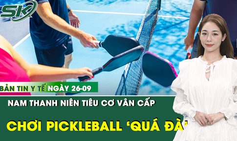 Bản tin Y tế 26/9: Nam thanh niên tiêu cơ vân cấp vì chơi pickleball 5 tiếng/ngày để ép cân