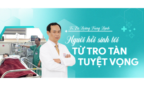TS.BS Hoàng Trọng Hanh - Người hồi sinh tôi từ tro tàn tuyệt vọng
