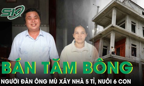 Người đàn ông mù bán tăm bông nuôi 6 con, xây nhà 5 tỉ tại Nghệ An