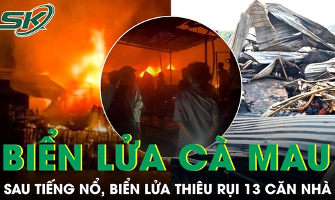 Sau tiếng nổ lớn, biển lửa thiêu rụi 13 căn nhà ven sông ở Cà Mau
