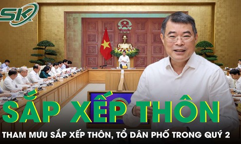 Thủ tướng yêu cầu khẩn trương tham mưu sắp xếp thôn, tổ dân phố trong quý 2 