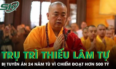 Cựu trụ trì Thiếu Lâm tự bị tuyên án 24 năm tù vì chiếm đoạt hơn 500 tỷ đồng