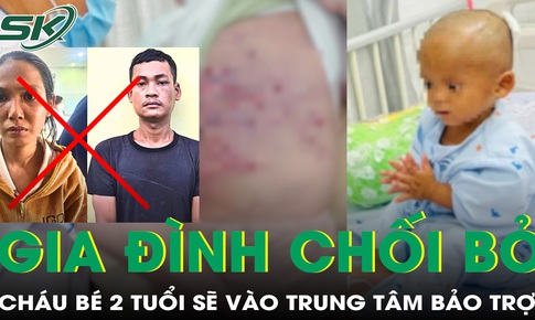Gia đình chối bỏ chăm sóc, cháu bé 2 tuổi bị mẹ và nhân tình bạo hành sẽ vào trung tâm bảo trợ xã hội