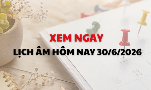 Âm lịch hôm nay - Lịch âm 30/6 - Lịch vạn niên ngày 30/6/2026