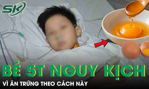 Bé trai 5 tuổi nguy kịch vì ăn trứng theo cách này
