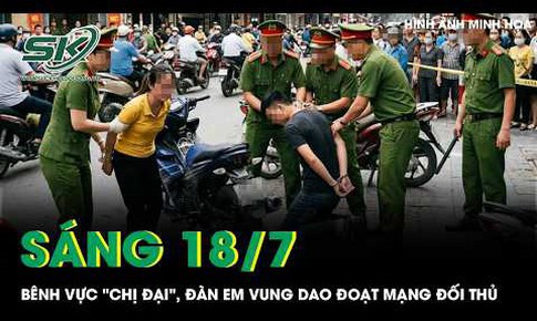 Sáng 18/7: Bênh vực 'chị đại', đàn em vung dao đoạt mạng đối thủ sau lời thách thức đánh nhau