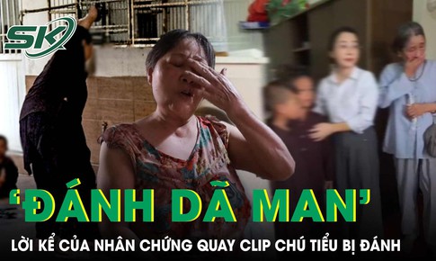 Nhân chứng quay clip chú tiểu bị đánh: “Người ta đánh cháu bé rất dã man”