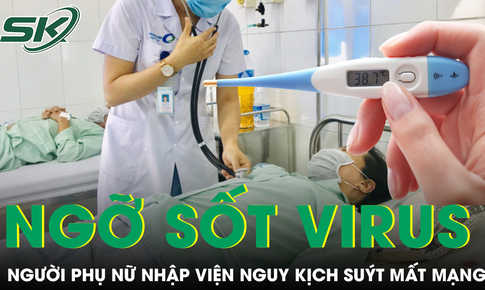 Ngỡ sốt virus, người phụ nữ nhập viện nguy kịch suýt mất mạng