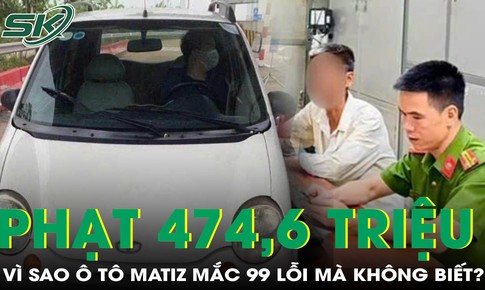 Vì sao ô tô Matiz ‘dính’ 99 lỗi, phạt 474,6 triệu đồng mà không biết?