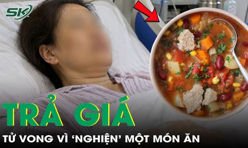 ‘Nghiện’ một món ăn, người phụ nữ 47 tuổi trả giá bằng tính mạng