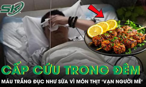 Người đàn ông 32 tuổi máu trắng đục như sữa phải cấp cứu trong đêm vì món thịt 'vạn người mê'