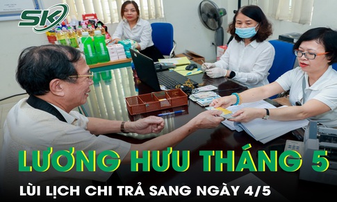 Lương hưu, trợ cấp tháng 5 trả chậm do nghỉ lễ, nhận tiền từ sau ngày 4/5
