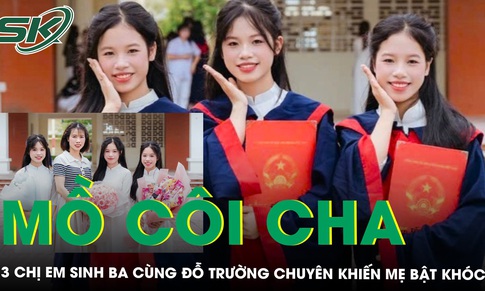 Mồ côi cha từ năm 3 tuổi, 3 chị em sinh ba cùng đỗ trường chuyên khiến mẹ bật khóc ‘vừa mừng vừa lo'