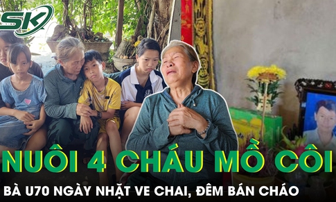 Bà U70 ngày nhặt ve chai, đêm bán cháo và hành trình nuôi 4 cháu mồ côi