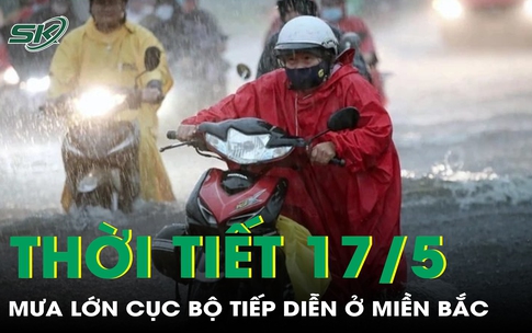 Thời tiết 17/5: Mưa lớn cục bộ tiếp diễn ở miền Bắc