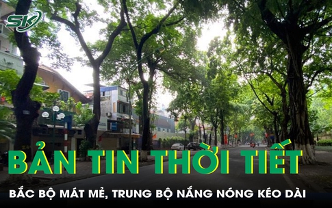 Bản tin thời tiết: Bắc Bộ mát mẻ, Trung Bộ nắng nóng kéo dài