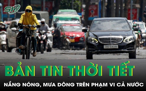 Bản tin thời tiết: Dự báo thời điểm nắng nóng, mưa dông trên cả nước