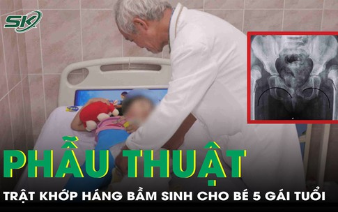 Phẫu thuật trả lại bước đi vững chãi cho bé gái 5 tuổi bị trật khớp háng bẩm sinh