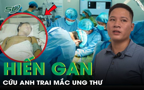 Anh trai mắc ung thư, người em 29 tuổi sẵn sàng hiến gan cứu anh